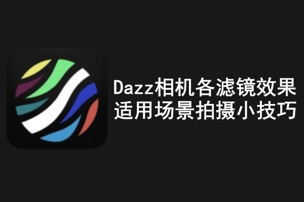 Dazz相机各滤镜效果适用场景拍摄小技巧